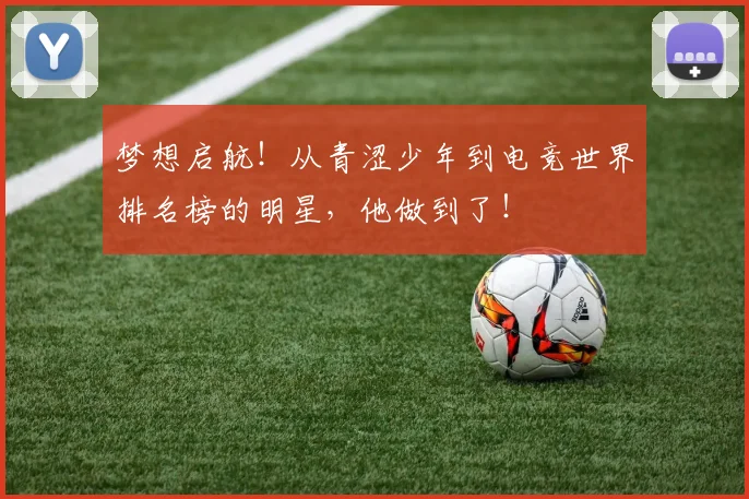 梦想启航！从青涩少年到电竞世界排名榜的明星，他做到了！