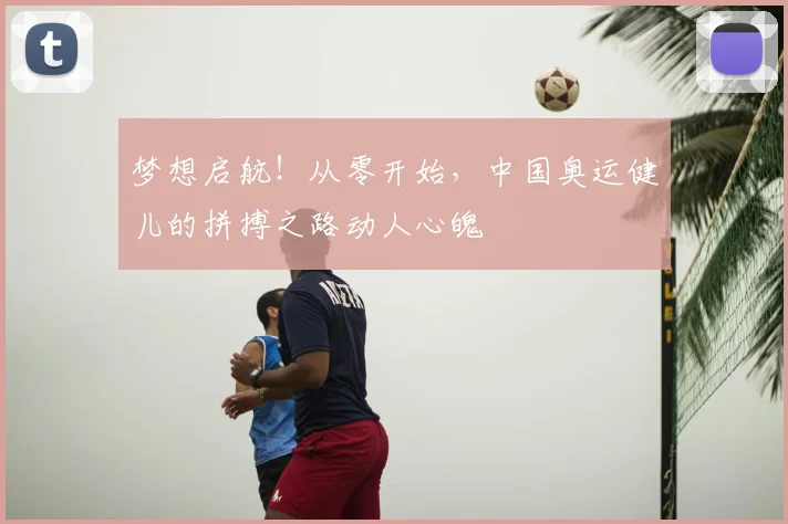 梦想启航！从零开始，中国奥运健儿的拼搏之路动人心魄